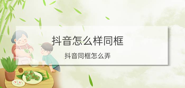 抖音怎么样同框 抖音同框怎么弄